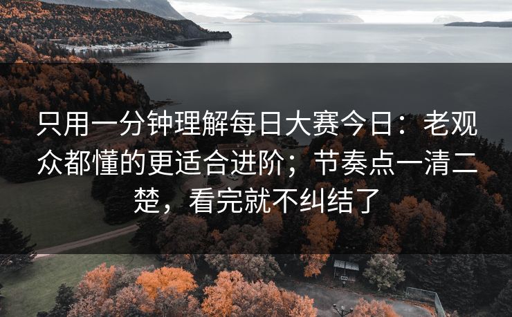 只用一分钟理解每日大赛今日：老观众都懂的更适合进阶；节奏点一清二楚，看完就不纠结了