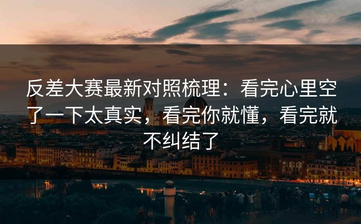 反差大赛最新对照梳理：看完心里空了一下太真实，看完你就懂，看完就不纠结了