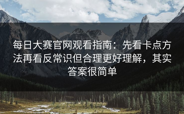每日大赛官网观看指南：先看卡点方法再看反常识但合理更好理解，其实答案很简单