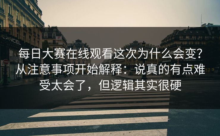 每日大赛在线观看这次为什么会变？从注意事项开始解释：说真的有点难受太会了，但逻辑其实很硬