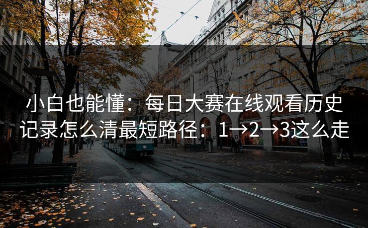 小白也能懂：<strong>每日大赛</strong>在线观看历史记录怎么清最短路径：1→2→3这么走
