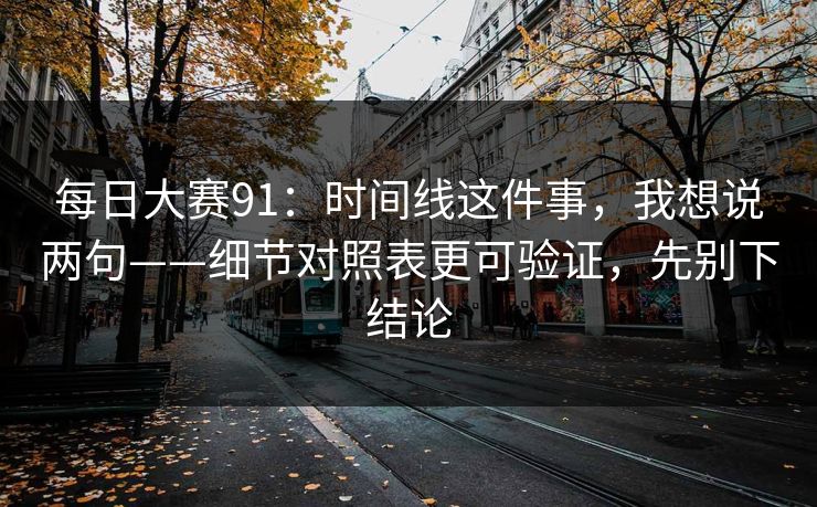 <strong>每日大赛</strong>91：时间线这件事，我想说两句——细节对照表更可验证，先别下结论