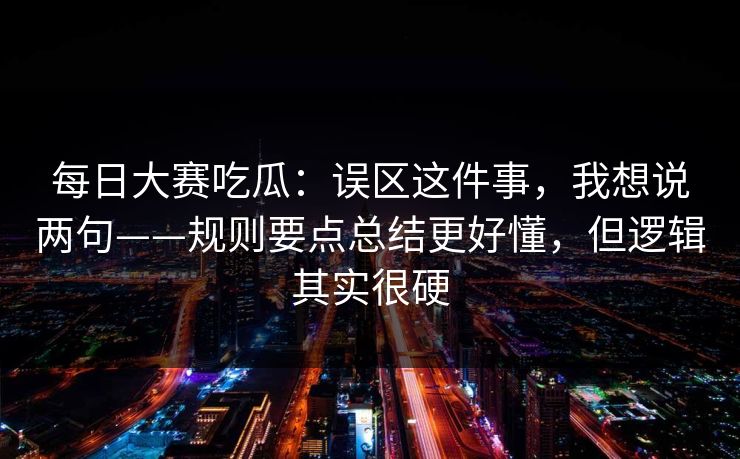 <strong>每日大赛</strong>吃瓜：误区这件事，我想说两句——规则要点总结更好懂，但逻辑其实很硬
