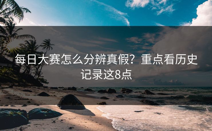 <strong>每日大赛</strong>怎么分辨真假？重点看历史记录这8点