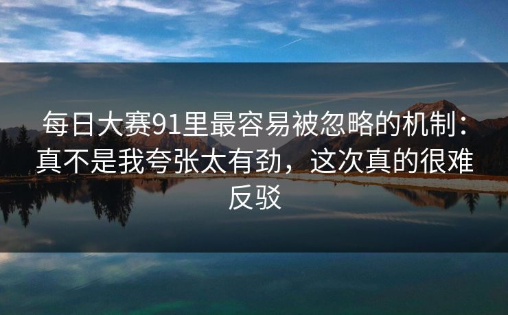 <strong>每日大赛</strong>91里最容易被忽略的机制：真不是我夸张太有劲，这次真的很难反驳