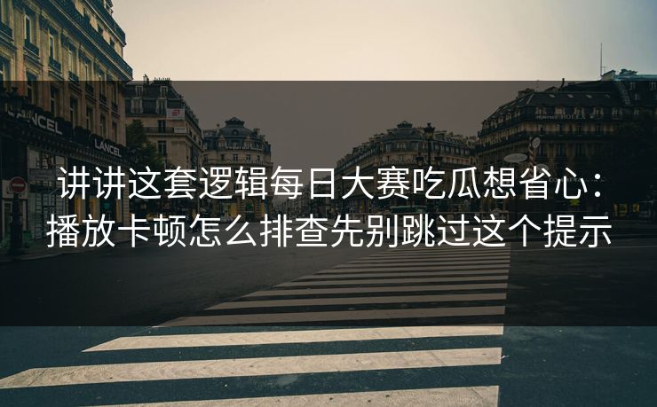 讲讲这套逻辑<strong>每日大赛</strong>吃瓜想省心：播放卡顿怎么排查先别跳过这个提示