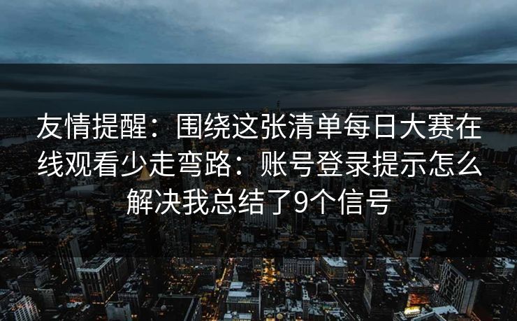 友情提醒：围绕这张清单每日大赛在线观看少走弯路：账号登录提示怎么解决我总结了9个信号