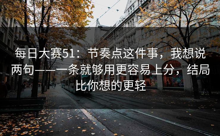 每日大赛51：节奏点这件事，我想说两句——一条就够用更容易上分，结局比你想的更轻