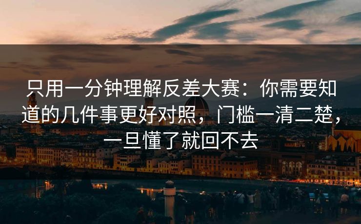 只用一分钟理解反差大赛：你需要知道的几件事更好对照，门槛一清二楚，一旦懂了就回不去